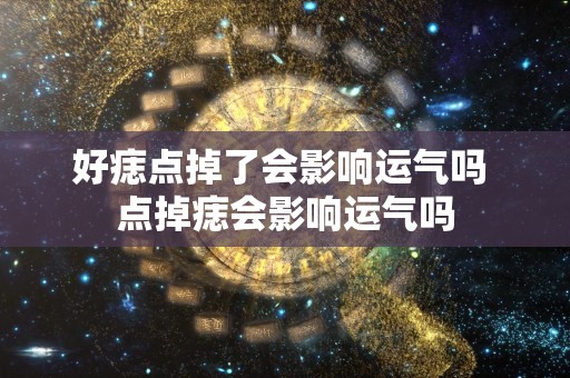 好痣点掉了会影响运气吗 点掉痣会影响运气