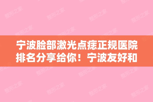 点痣宁波 宁波脸部激光点痣正规医院排名分享给你！宁波友好和宁波壬美专科本文已经帮你选好了